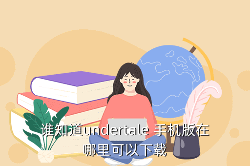 谁知道undertale 手机版在哪里可以下载